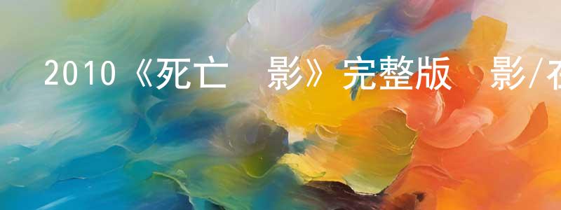 陳新博的動漫綜藝大全,2010《死亡陰影》完整版電影/在線觀看/百度云-美劇天堂